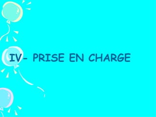 IV- PRISE EN CHARGE
 