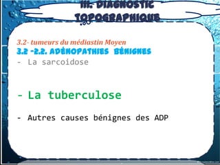 III. Diagnostic
                topographique

3.2- tumeurs du médiastin Moyen
3.2 -2.2. Adénopathies Bénignes
- La sarcoidose



- La tuberculose
- Autres causes bénignes des ADP
 
