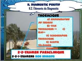 II. Diagnostic positif
            II.2. Éléments du Diagnostic
                   2.2.1.1. Imagerie
                   thoracique
                         a) Radiographie
                   du thorax
                          b) TDM
                   thoracique ++    c)
                   IRM++
                         d) Echographie
                   thoracique
                         e) Scopie
                   télévisée
                         f)Autres
       2-2-Examen Paraclinique
      2-2-Examen Paraclinique
                 2.2.1.2. Biologie
2-2-1-Examens Non invasifs
 2-2-1-Examens Non invasifs
 