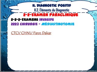 II. Diagnostic positif
            II.2. Éléments du Diagnostic
      2-2-Examen Paraclinique
2-2-2-Examens invasifs
2223 CHIRURGIE – Médiastinotomie

CTCV CHNU Fann Dakar
 