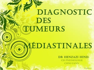DIAGNOSTIC
  DES
TUMEURS

MÉDIASTINALES
      DR HENZAZI HIND.
       CES pNEUMOLOGIE
         CHNU FANN
 