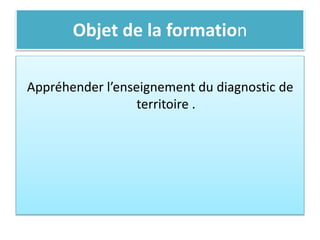 Objet de la formation
Appréhender l’enseignement du diagnostic de
territoire .
 