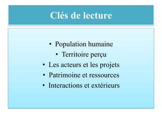 Clés de lecture
• Population humaine
• Territoire perçu
• Les acteurs et les projets
• Patrimoine et ressources
• Interactions et extérieurs
 