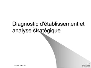 Diagnostic d'établissement et
analyse stratégique




                                    1
cvs/nov 2002:da            27/09/2011
 