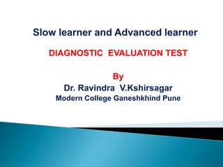DIAGNOSTIC EVALUATION TEST
By
Dr. Ravindra V.Kshirsagar
Modern College Ganeshkhind Pune
 