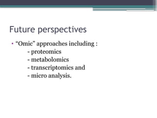 Future perspectives
• “Omic” approaches including :
- proteomics
- metabolomics
- transcriptomics and
- micro analysis.
 