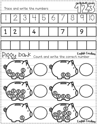 Piggy bank
Trace and write the numbers
1 2 3 4 5 6 7 8 9 10
1 2 4 7 9
Count and write the correct number
 
