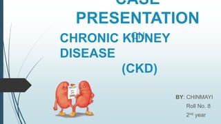 CASE
PRESENTATION
BY: CHINMAYI
Roll No. 8
2nd year
CHRONIC KIDNEY
DISEASE
(CKD)
ON
 