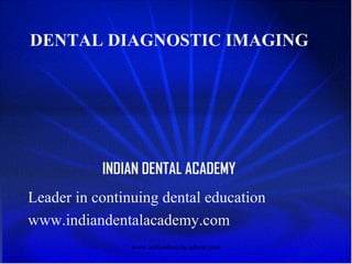 DENTAL DIAGNOSTIC IMAGING

INDIAN DENTAL ACADEMY
Leader in continuing dental education
www.indiandentalacademy.com
www.indiandentalacademy.com

 