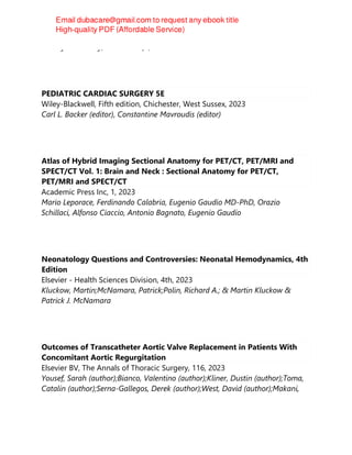 Andrey Varvinskiy; Mario Zerafa; Sue A. Hill
PEDIATRIC CARDIAC SURGERY 5E
Wiley-Blackwell, Fifth edition, Chichester, West Sussex, 2023
Carl L. Backer (editor), Constantine Mavroudis (editor)
Atlas of Hybrid Imaging Sectional Anatomy for PET/CT, PET/MRI and
SPECT/CT Vol. 1: Brain and Neck : Sectional Anatomy for PET/CT,
PET/MRI and SPECT/CT
Academic Press Inc, 1, 2023
Mario Leporace, Ferdinando Calabria, Eugenio Gaudio MD-PhD, Orazio
Schillaci, Alfonso Ciaccio, Antonio Bagnato, Eugenio Gaudio
Neonatology Questions and Controversies: Neonatal Hemodynamics, 4th
Edition
Elsevier - Health Sciences Division, 4th, 2023
Kluckow, Martin;McNamara, Patrick;Polin, Richard A.; & Martin Kluckow &
Patrick J. McNamara
Outcomes of Transcatheter Aortic Valve Replacement in Patients With
Concomitant Aortic Regurgitation
Elsevier BV, The Annals of Thoracic Surgery, 116, 2023
Yousef, Sarah (author);Bianco, Valentino (author);Kliner, Dustin (author);Toma,
Catalin (author);Serna-Gallegos, Derek (author);West, David (author);Makani,
 