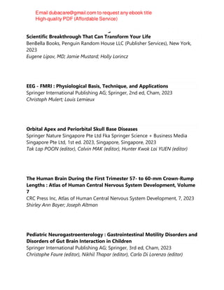The Invisible Machine : The Startling Truth About Trauma and the
Scientific Breakthrough That Can Transform Your Life
BenBella Books, Penguin Random House LLC (Publisher Services), New York,
2023
Eugene Lipov, MD; Jamie Mustard; Holly Lorincz
EEG - FMRI : Physiological Basis, Technique, and Applications
Springer International Publishing AG; Springer, 2nd ed, Cham, 2023
Christoph Mulert; Louis Lemieux
Orbital Apex and Periorbital Skull Base Diseases
Springer Nature Singapore Pte Ltd Fka Springer Science + Business Media
Singapore Pte Ltd, 1st ed. 2023, Singapore, Singapore, 2023
Tak Lap POON (editor), Calvin MAK (editor), Hunter Kwok Lai YUEN (editor)
The Human Brain During the First Trimester 57- to 60-mm Crown-Rump
Lengths : Atlas of Human Central Nervous System Development, Volume
7
CRC Press Inc, Atlas of Human Central Nervous System Development, 7, 2023
Shirley Ann Bayer; Joseph Altman
Pediatric Neurogastroenterology : Gastrointestinal Motility Disorders and
Disorders of Gut Brain Interaction in Children
Springer International Publishing AG; Springer, 3rd ed, Cham, 2023
Christophe Faure (editor), Nikhil Thapar (editor), Carlo Di Lorenzo (editor)
 