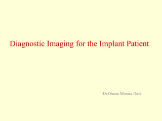 Diagnostic Imaging for the Implant Patient
-Dr.Oinam Monica Devi
 