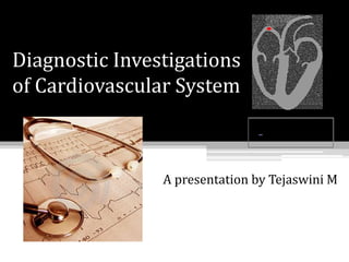 Diagnostic Investigations
of Cardiovascular System
A presentation by Tejaswini M
 