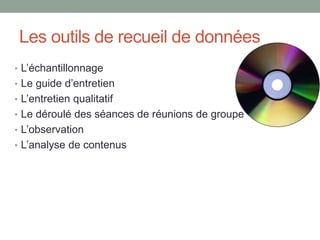 Les outils de recueil de données
• L’échantillonnage
• Le guide d’entretien
• L’entretien qualitatif
• Le déroulé des séances de réunions de groupe
• L’observation
• L’analyse de contenus
 