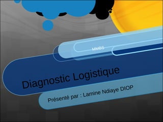 Diagnostic Logistique Présenté par : Lamine Ndiaye DIOP   MMBS 