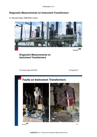 Presentation 13.1
© OMICRON 2013 – Instrument Transformer Measurement Forum
Diagnostic Measurements on Instrument Transformers
Dr. Michael Krüger, OMICRON, Austria
 