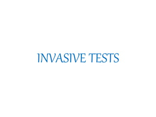 INVASIVE TESTS
 