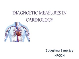 DIAGNOSTIC MEASURES IN
CARDIOLOGY
Sudeshna Banerjee
HFCON
 