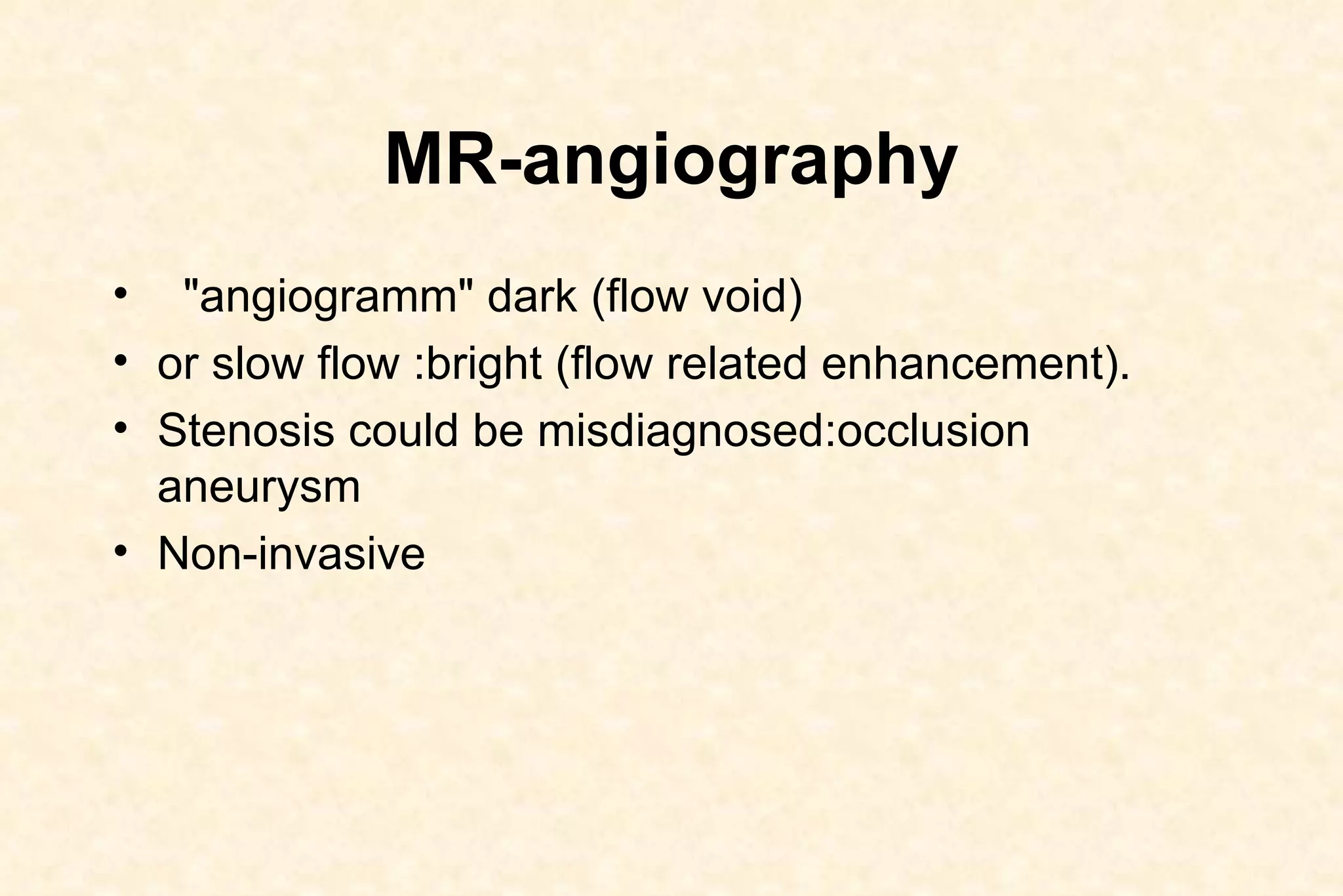 MR-angiography "angiogramm" dark (flow void)  or slow flow :bright (flow related enhancement).  Stenosis could be misdiagnosed:occlusion  aneurysm  Non-invasive 