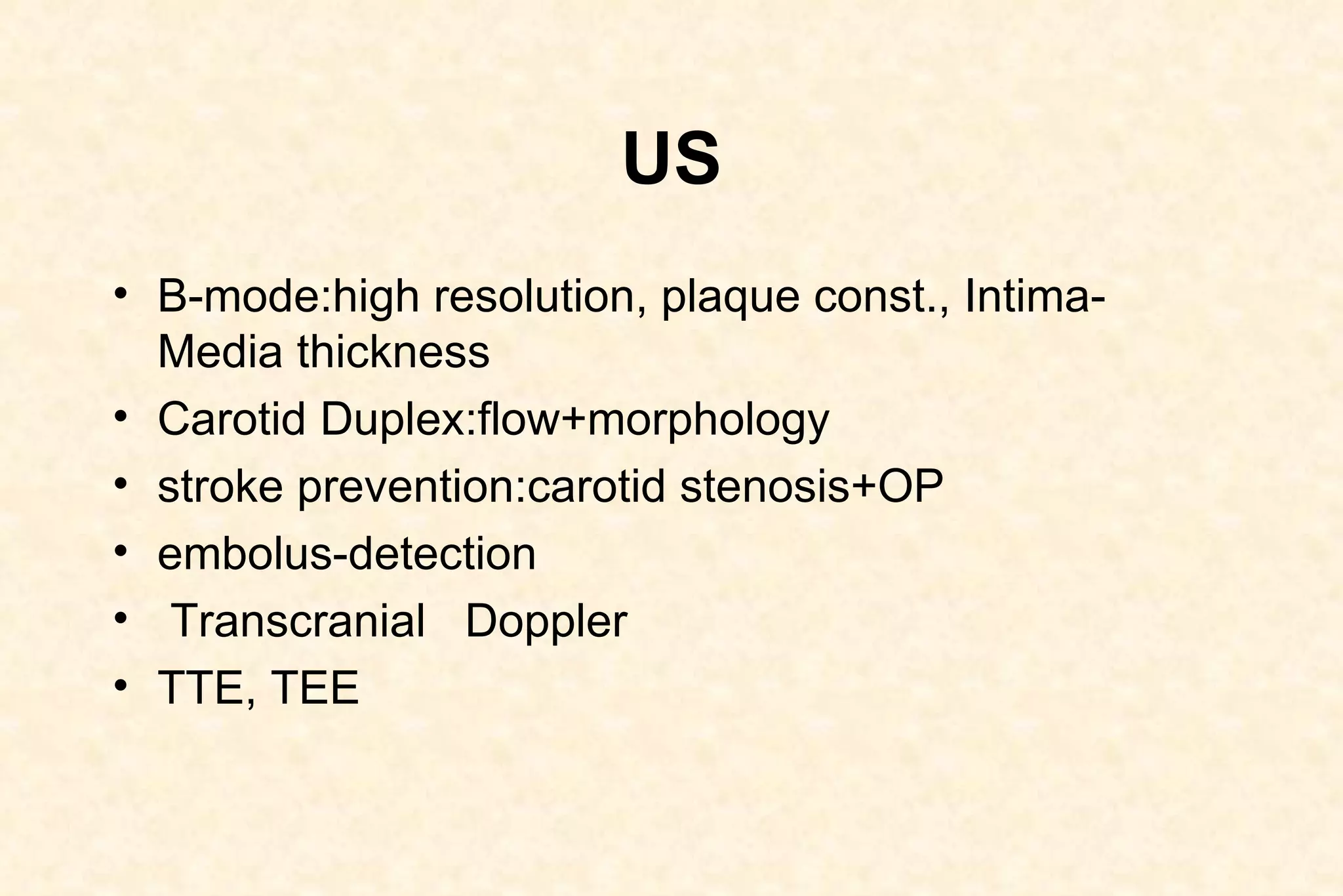 US B-mode:high resolution, plaque const., Intima-Media thickness Carotid Duplex:flow+morphology stroke prevention:carotid stenosis+OP embolus-detection Transcranial  Doppler TTE, TEE 