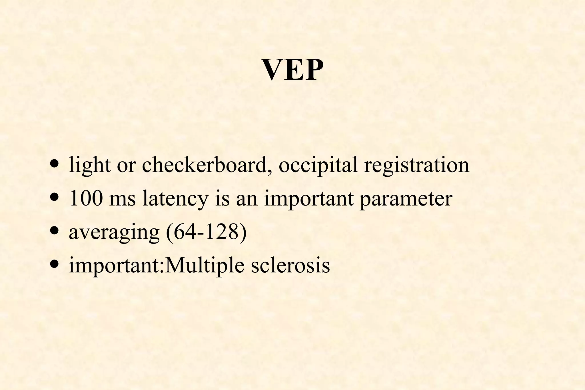 VEP light or checkerboard, occipital registration 100 ms latency is an important parameter averaging (64-128) important:Multiple sclerosis 
