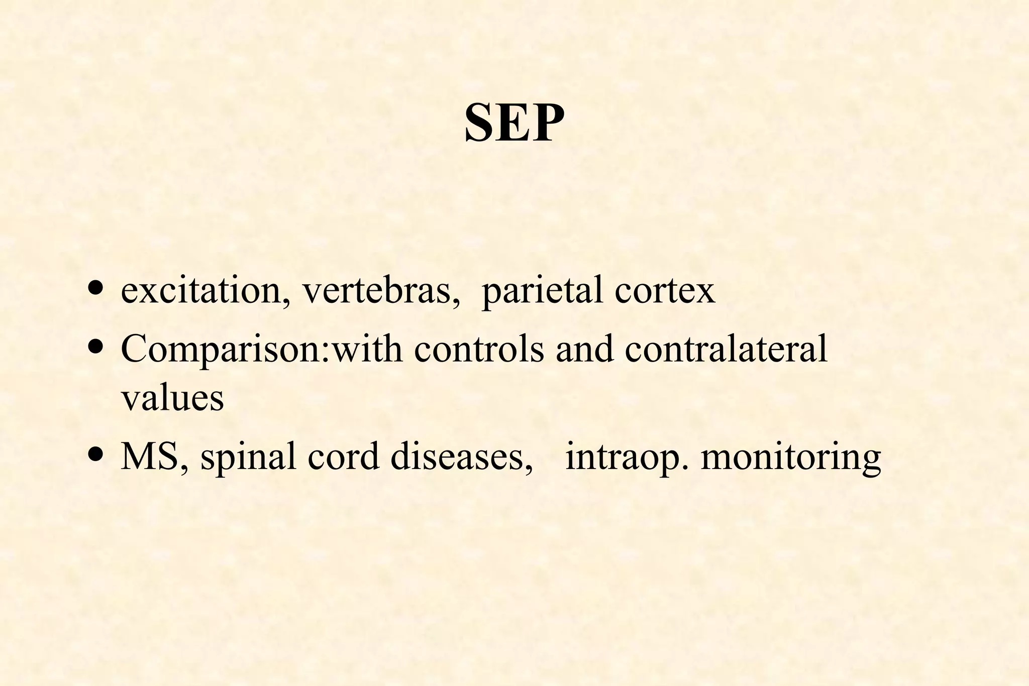 SEP excitation, vertebras,  parietal cortex  Comparison:with controls and contralateral values MS, spinal cord diseases,  intraop. monitoring 