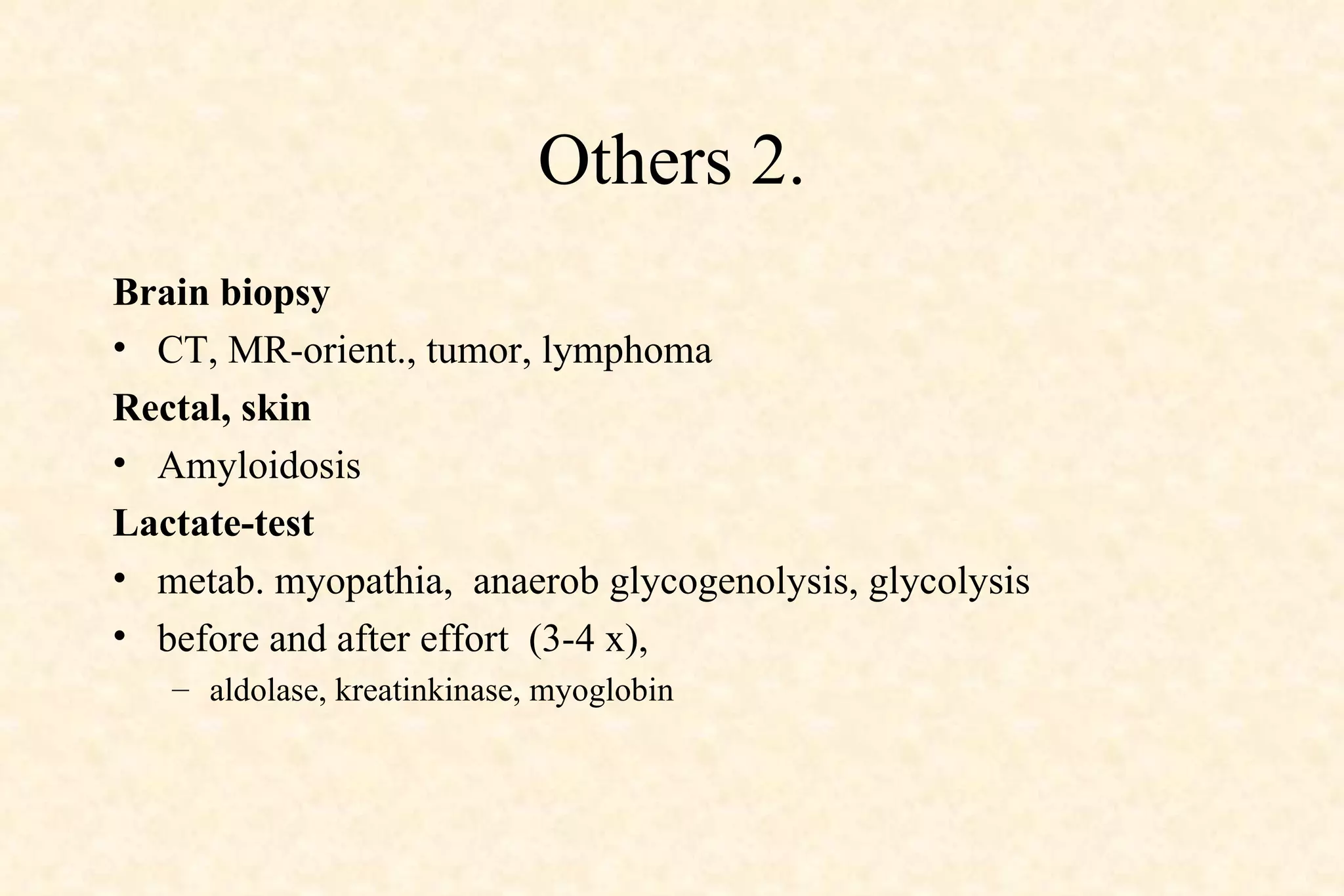 Others 2. Brain biopsy CT, MR-orient., tumor, lymphoma  Rectal, skin Amyloidosis  Lactate-test metab. myopathia,  anaerob glycogenolysis, glycolysis before and after effort  (3-4 x),  aldolase, kreatinkinase, myoglobin  