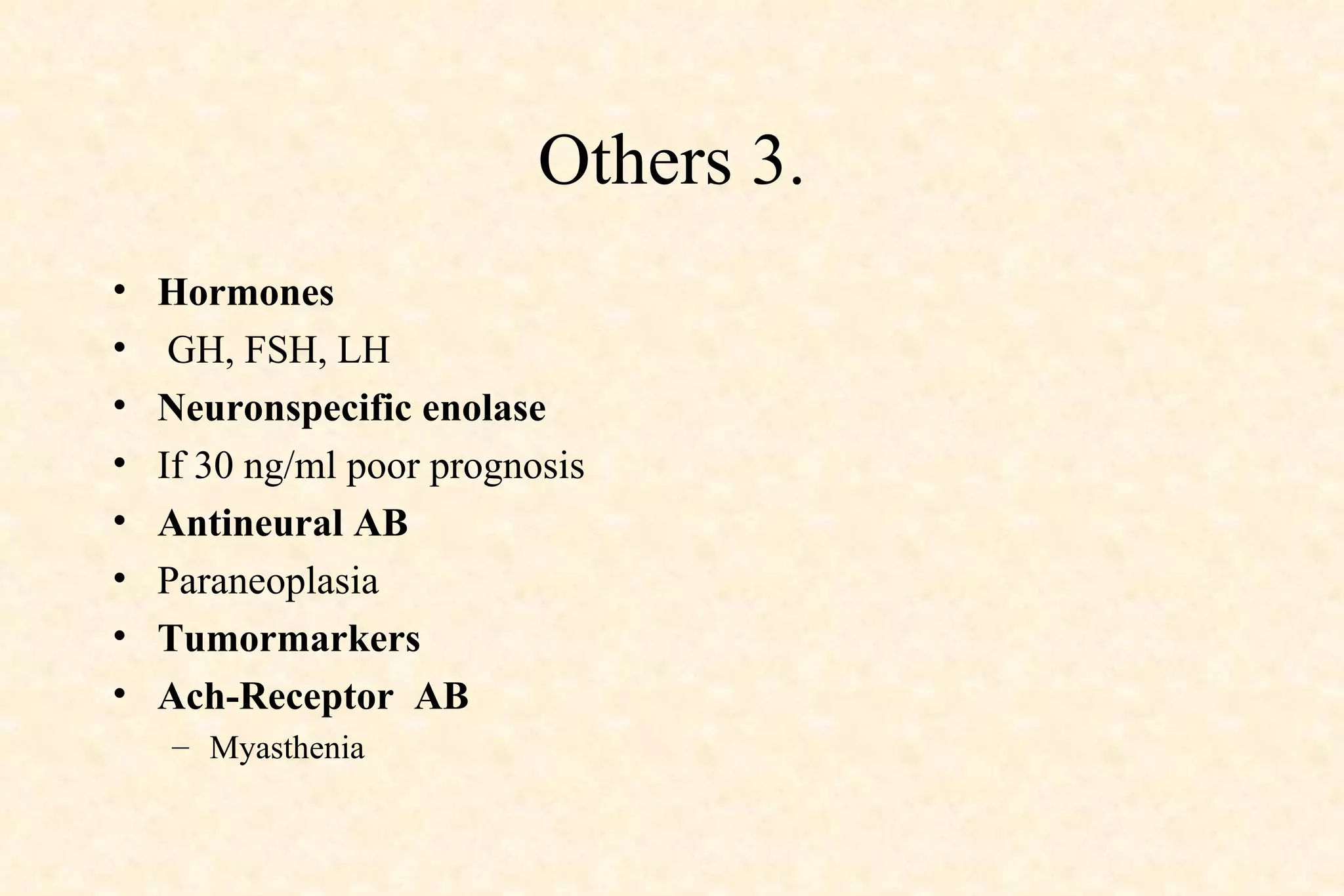 Others 3. Hormones GH, FSH, LH  Neuronspecific enolase If 30 ng/ml poor prognosis Antineural AB Paraneoplasia Tumormarkers Ach-Receptor  AB Myasthenia 
