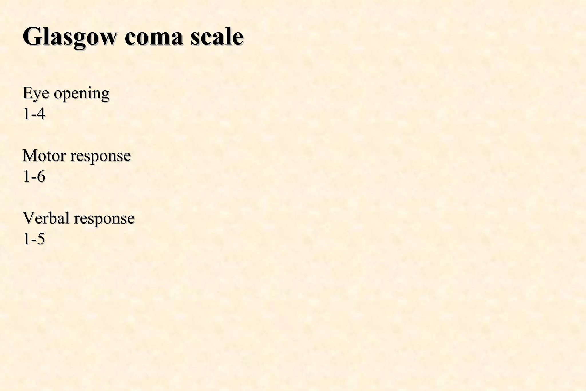 Glasgow coma scale Eye opening 1-4 Motor response 1-6 Verbal response 1-5 