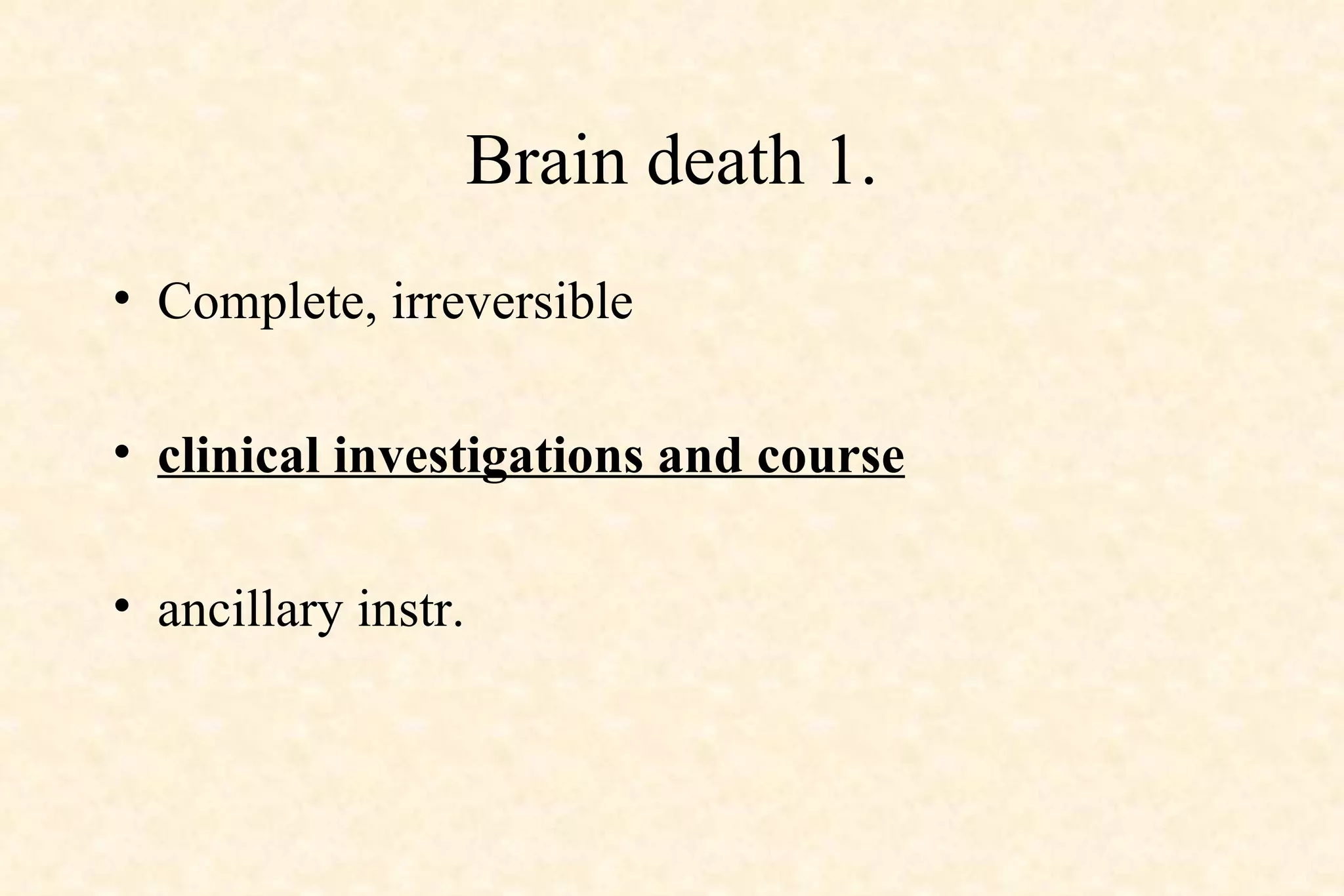 Brain death 1. Complete, irreversible clinical investigations and course ancillary instr. 