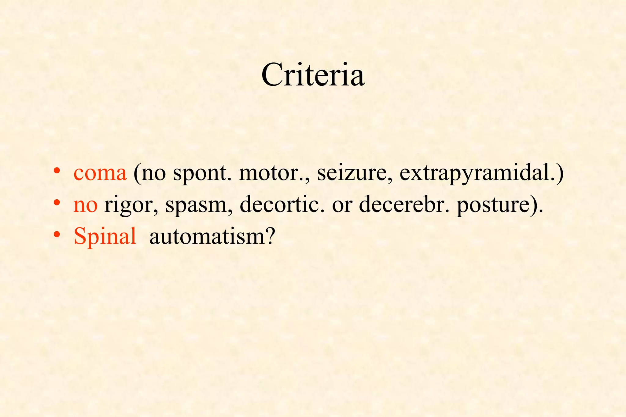 Criteria coma  (no spont. motor., seizure, extrapyramidal.)  no  rigor, spasm, decortic. or decerebr. posture).  Spinal   automatism? 