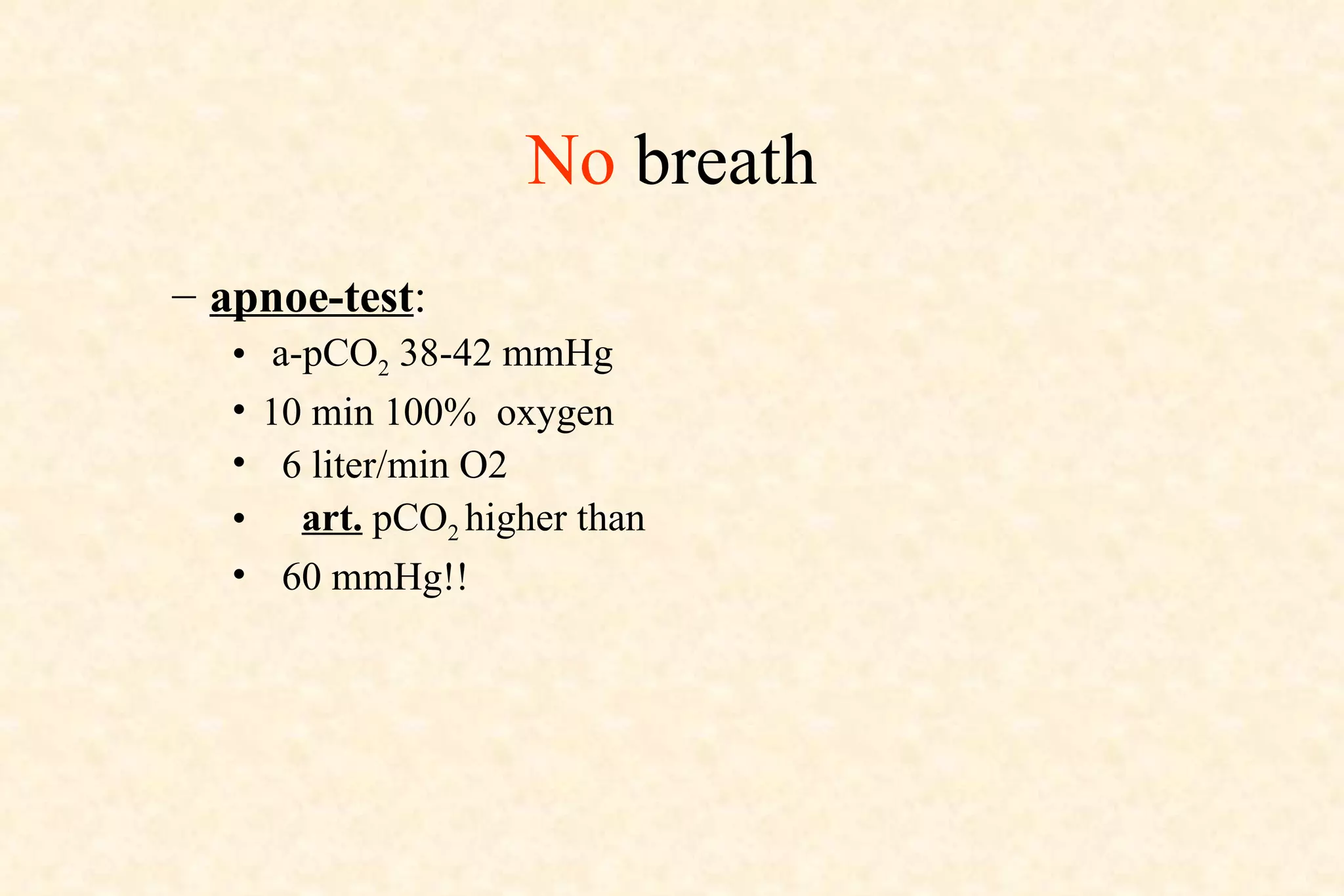 No  breath apnoe-test :  a-pCO 2  38-42 mmHg  10 min 100%  oxygen  6 liter/min O2 art.  pCO 2  higher than  60 mmHg!! 