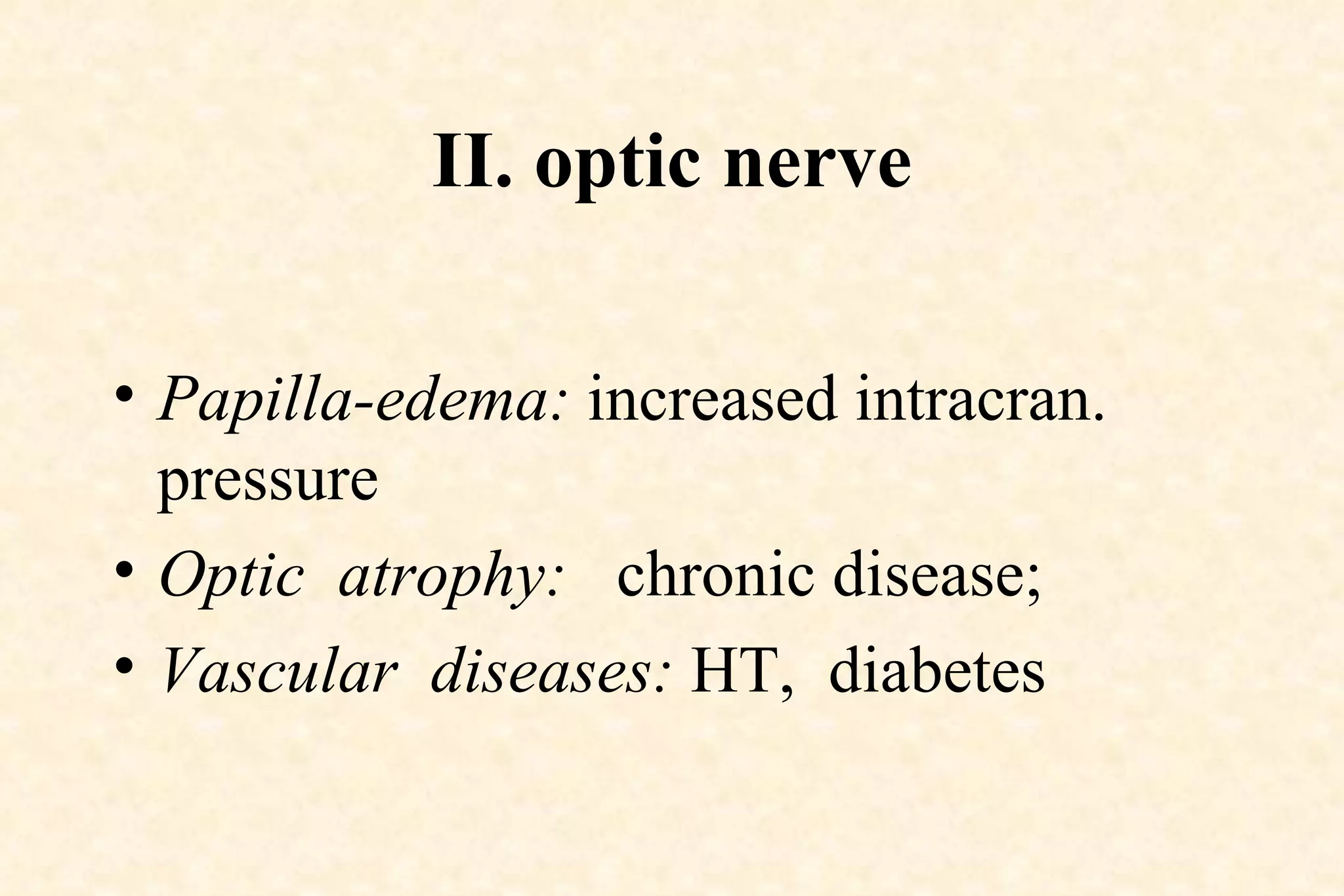 II. optic nerve Papilla-edema:  increased intracran. pressure Optic  atrophy:   chronic disease;  Vascular  diseases:  HT,  diabetes 