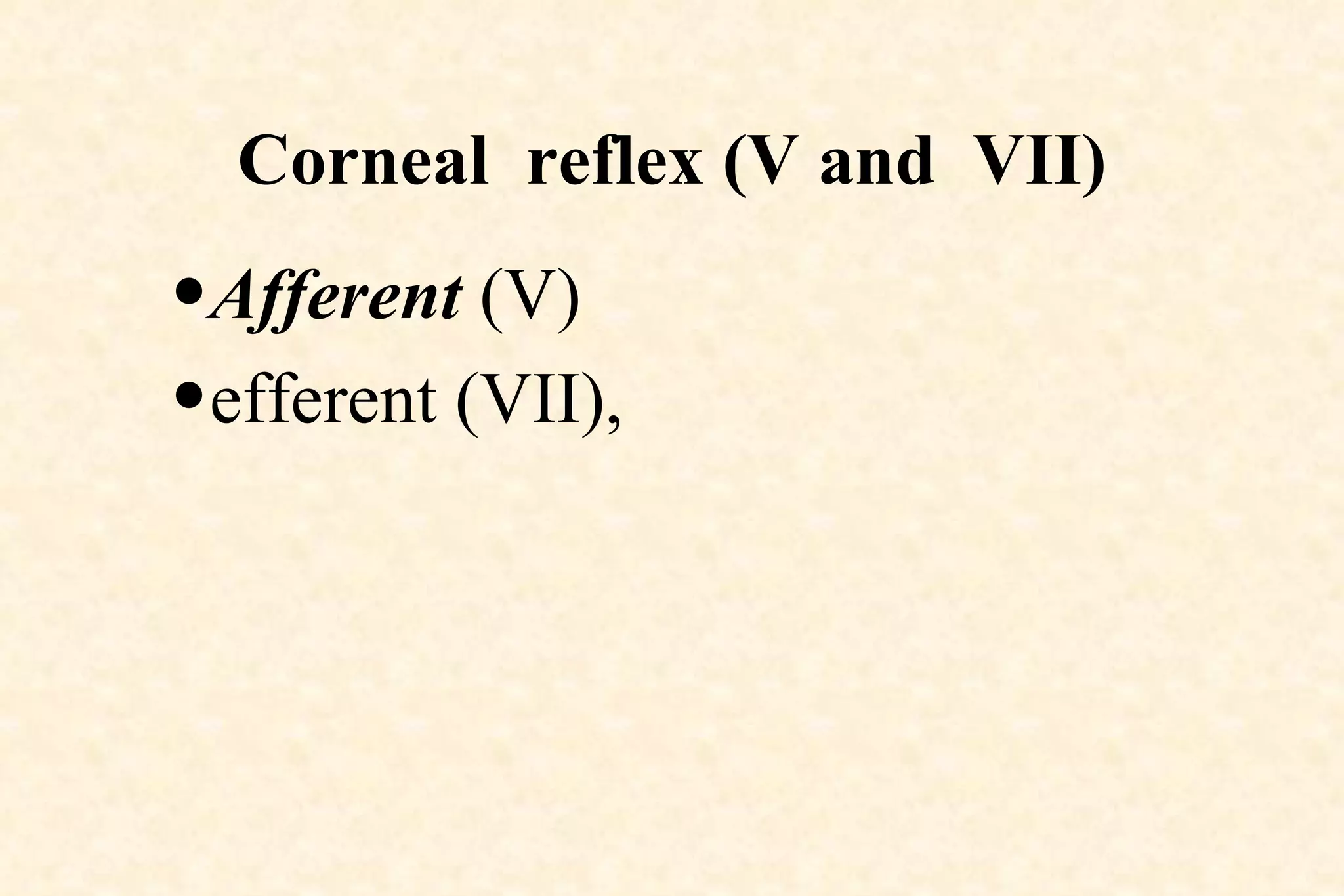 Corneal  reflex (V and  VII) Afferent  (V)  efferent (VII),  