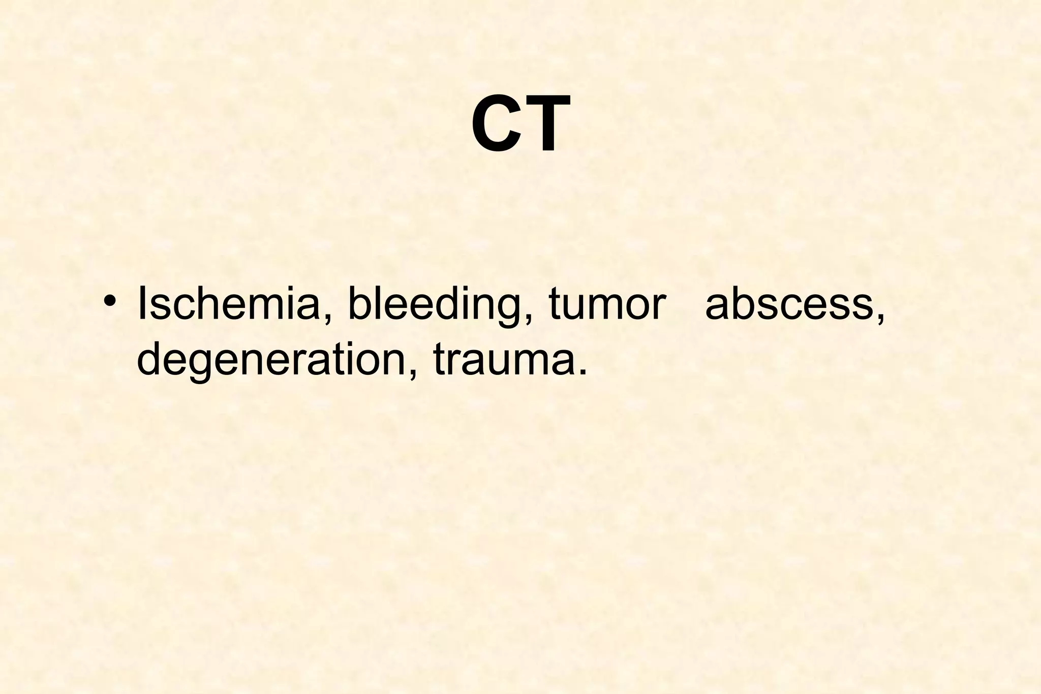 CT Ischemia, bleeding, tumor  abscess, degeneration, trauma.   