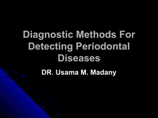 Diagnostic Methods ForDiagnostic Methods For
Detecting PeriodontalDetecting Periodontal
DiseasesDiseases
DRDR.. Usama M. MadanyUsama M. Madany
 