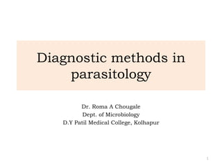 Diagnostic methods in
parasitology
1
Dr. Roma A Chougale
Dept. of Microbiology
D.Y Patil Medical College, Kolhapur
 