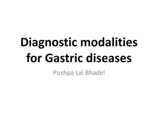 Diagnostic modalities
for Gastric diseases
Pushpa Lal Bhadel
 