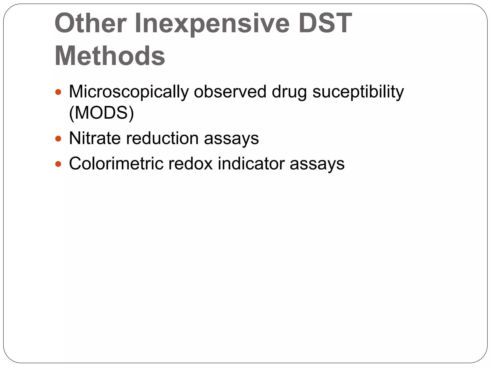 Other Inexpensive DST
Methods
 Microscopically observed drug suceptibility
(MODS)
 Nitrate reduction assays
 Colorimetric redox indicator assays
 