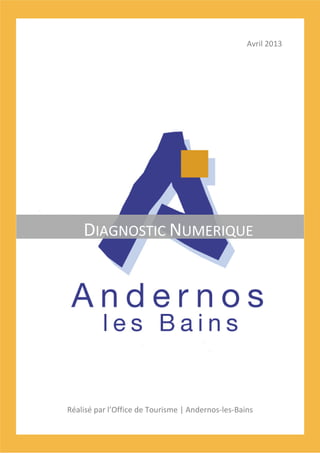 Avril 2013

DIAGNOSTIC NUMERIQUE

Réalisé par l’Office de Tourisme | Andernos-les-Bains

 