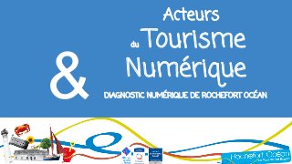 Acteurs
du Tourisme
Numérique
DIAGNOSTIC NUMÉRIQUE DE ROCHEFORT OCÉAN&
 