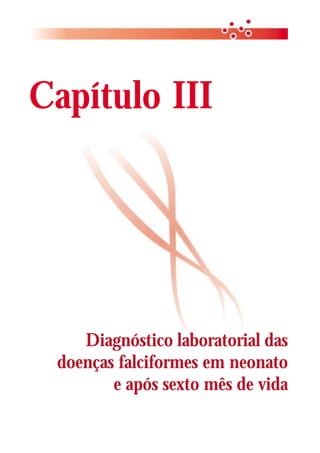 Capítulo III




    Diagnóstico laboratorial das
 doenças falciformes em neonato
        e após sexto mês de vida
 