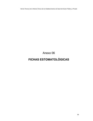 44
Norma Técnica de la Historia Clínica de los Establecimientos de Salud del Sector Público y Privado
Anexo 06
FICHAS ESTOMATOLÓGICAS
 