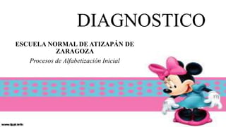 DIAGNOSTICO
ESCUELA NORMAL DE ATIZAPÁN DE
ZARAGOZA
Procesos de Alfabetización Inicial
 