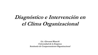 Diagnóstico e Intervención en
el Clima Organizacional
Lic. Giovanni Bianchi
Universidad de la Empresa
Seminario de Comportamiento Organizacional
 