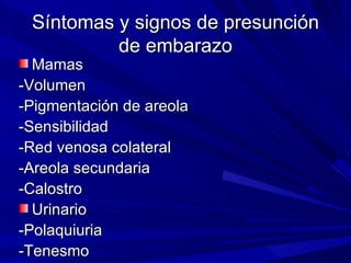 Síntomas y signos de presunción de embarazo Mamas -Volumen -Pigmentación de areola -Sensibilidad -Red venosa colateral -Areola secundaria -Calostro Urinario -Polaquiuria -Tenesmo