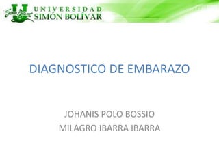 DIAGNOSTICO DE EMBARAZO
JOHANIS POLO BOSSIO
MILAGRO IBARRA IBARRA
 