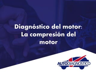 Diagnóstico del motor:
La compresión del
motor
 