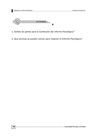 8
1. Señale las partes para la Confección del Informe Psicológico?
2. Que tecnicas se pueden utilizar para redactar el Informe Psicológico?
138
 