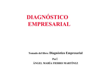 [object Object],Tomado del libro:  Diagnóstico Empresarial Por :  ÁNGEL MARÍA FIERRO MARTÍNEZ 